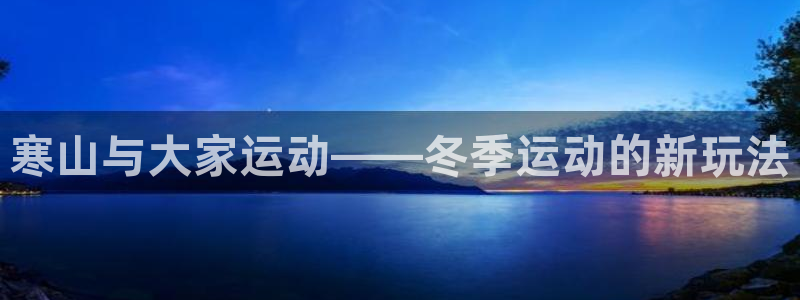 米兰体育怎么样：寒山与大家运动——冬季运动的新玩法